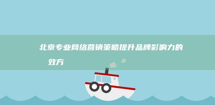 北京专业网络营销策略：提升品牌影响力的有效方法